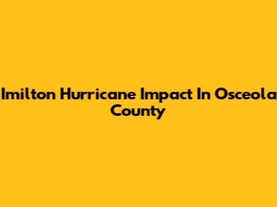 Imilton Hurricane Impact In Osceola County