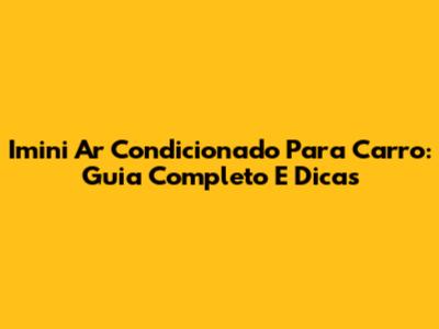Imini Ar Condicionado Para Carro: Guia Completo E Dicas