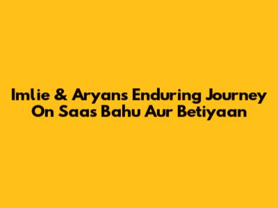 Imlie & Aryan's Enduring Journey On Saas Bahu Aur Betiyaan