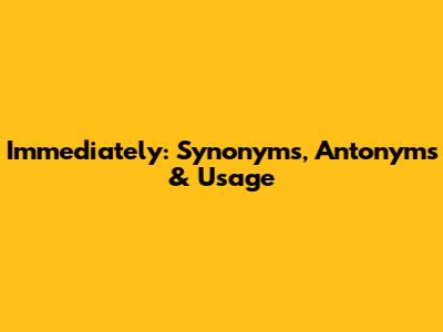 Immediately: Synonyms, Antonyms & Usage