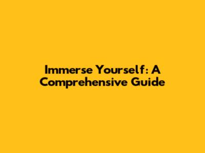 Immerse Yourself: A Comprehensive Guide