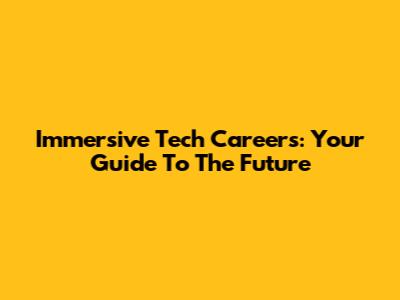 Immersive Tech Careers: Your Guide To The Future