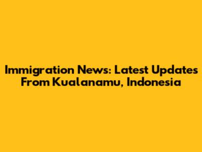 Immigration News: Latest Updates From Kualanamu, Indonesia
