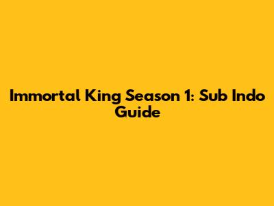 Immortal King Season 1: Sub Indo Guide