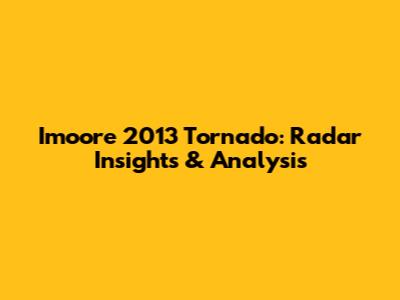 Imoore 2013 Tornado: Radar Insights & Analysis