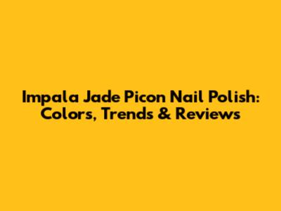 Impala Jade Picon Nail Polish: Colors, Trends & Reviews