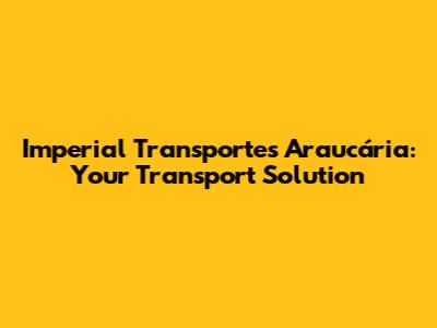 Imperial Transportes Araucária: Your Transport Solution