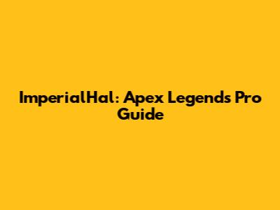 ImperialHal: Apex Legends Pro Guide