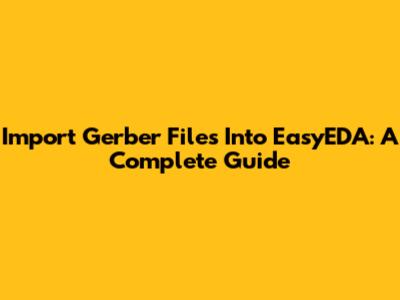 Import Gerber Files Into EasyEDA: A Complete Guide