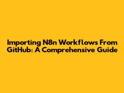 Importing N8n Workflows From GitHub: A Comprehensive Guide