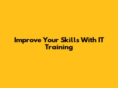 Improve Your Skills With IT Training