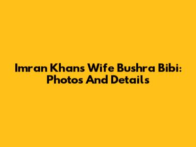 Imran Khan's Wife Bushra Bibi: Photos And Details