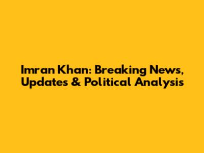 Imran Khan: Breaking News, Updates & Political Analysis