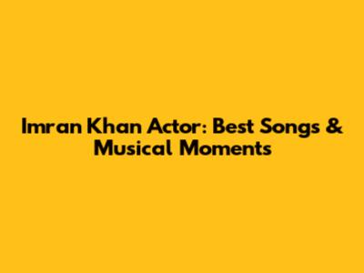 Imran Khan Actor: Best Songs & Musical Moments