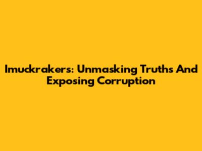 Imuckrakers: Unmasking Truths And Exposing Corruption