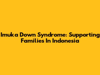 Imuka Down Syndrome: Supporting Families In Indonesia