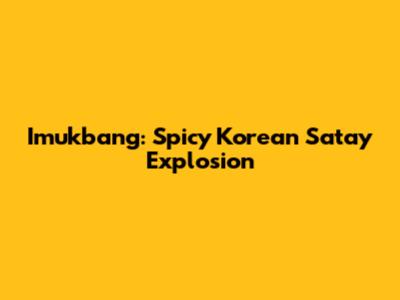 Imukbang: Spicy Korean Satay Explosion