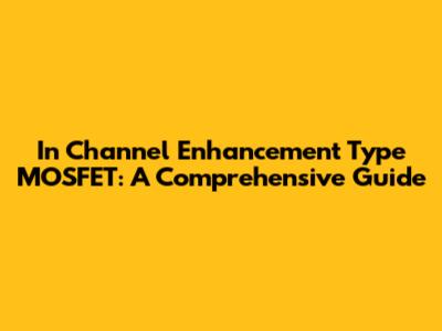 In Channel Enhancement Type MOSFET: A Comprehensive Guide