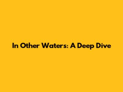 In Other Waters: A Deep Dive