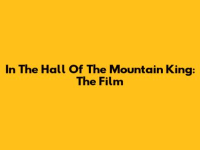 In The Hall Of The Mountain King: The Film
