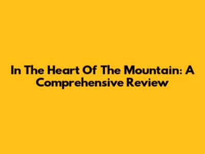 In The Heart Of The Mountain: A Comprehensive Review