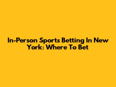 In-Person Sports Betting In New York: Where To Bet