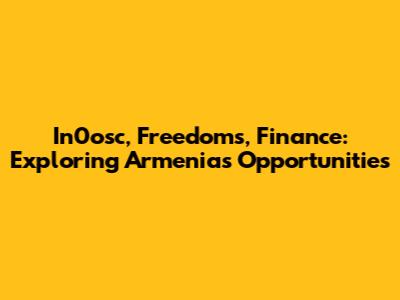 In0osc, Freedoms, Finance: Exploring Armenia's Opportunities