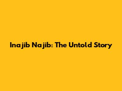 Inajib Najib: The Untold Story