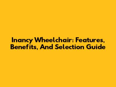 Inancy Wheelchair: Features, Benefits, And Selection Guide