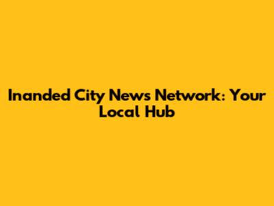 Inanded City News Network: Your Local Hub