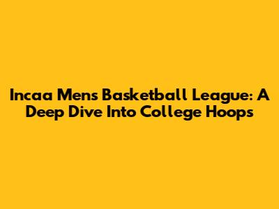 Incaa Men's Basketball League: A Deep Dive Into College Hoops