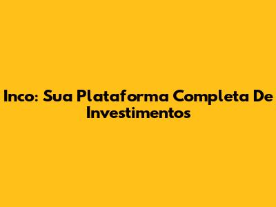 Inco: Sua Plataforma Completa De Investimentos