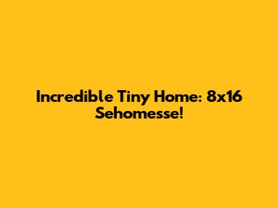 Incredible Tiny Home: 8x16 Sehomesse!