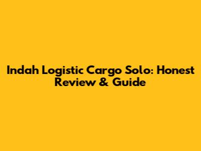 Indah Logistic Cargo Solo: Honest Review & Guide