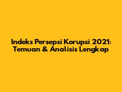 Indeks Persepsi Korupsi 2021: Temuan & Analisis Lengkap