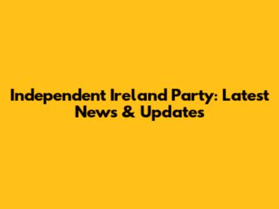 Independent Ireland Party: Latest News & Updates
