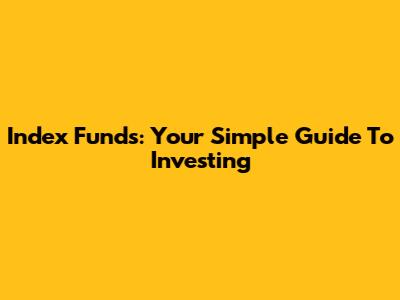 Index Funds: Your Simple Guide To Investing