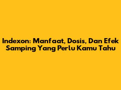 Indexon: Manfaat, Dosis, Dan Efek Samping Yang Perlu Kamu Tahu