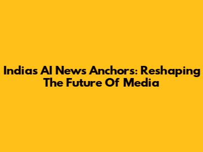 India's AI News Anchors: Reshaping The Future Of Media