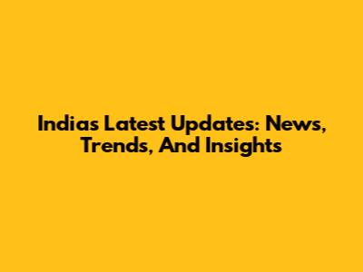 India's Latest Updates: News, Trends, And Insights