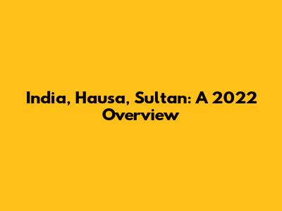 India, Hausa, Sultan: A 2022 Overview