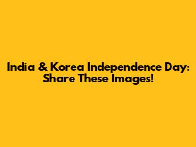 India & Korea Independence Day: Share These Images!