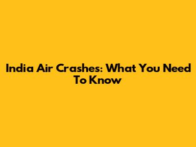 India Air Crashes: What You Need To Know