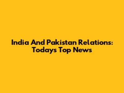 India And Pakistan Relations: Today's Top News
