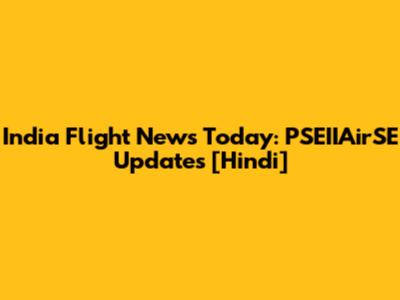 India Flight News Today: PSEIIAirSE Updates [Hindi]