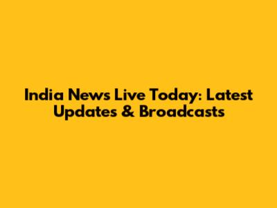 India News Live Today: Latest Updates & Broadcasts