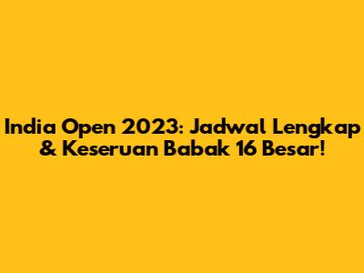 India Open 2023: Jadwal Lengkap & Keseruan Babak 16 Besar!