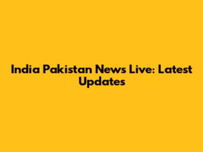 India Pakistan News Live: Latest Updates