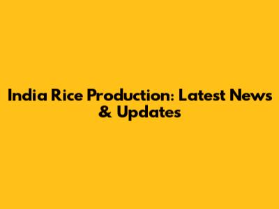 India Rice Production: Latest News & Updates
