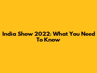India Show 2022: What You Need To Know